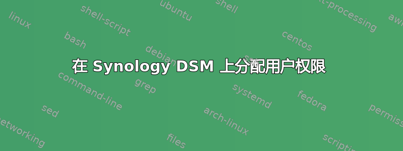 在 Synology DSM 上分配用户权限