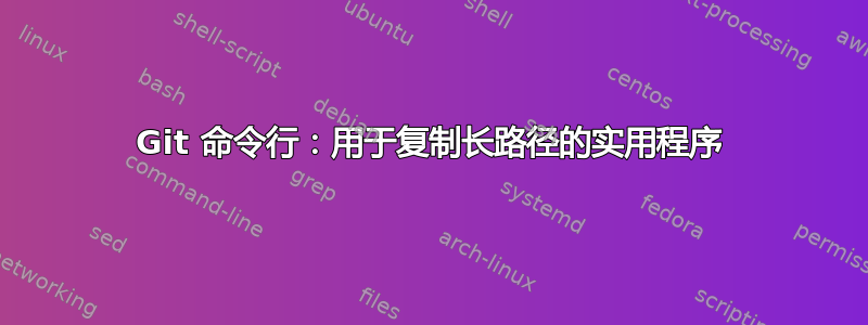 Git 命令行：用于复制长路径的实用程序