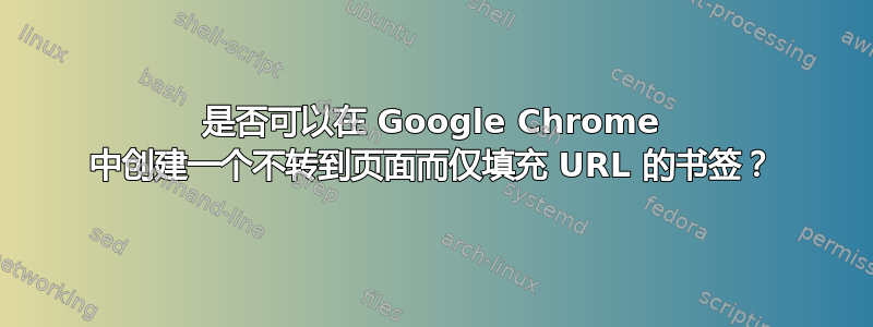 是否可以在 Google Chrome 中创建一个不转到页面而仅填充 URL 的书签？