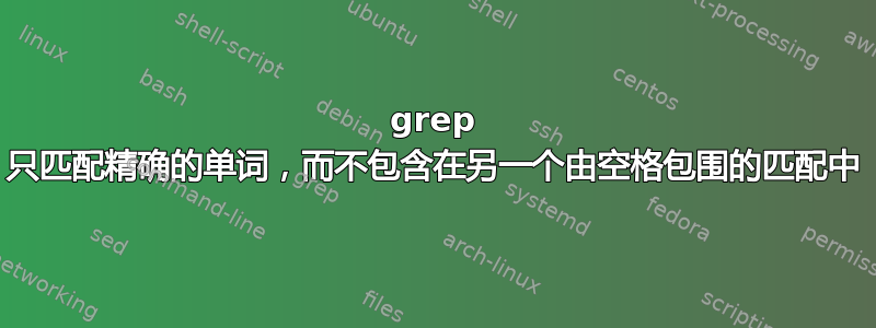 grep 只匹配精确的单词，而不包含在另一个由空格包围的匹配中