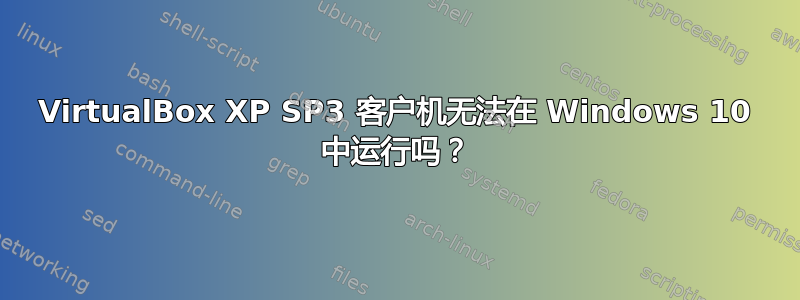 VirtualBox XP SP3 客户机无法在 Windows 10 中运行吗？