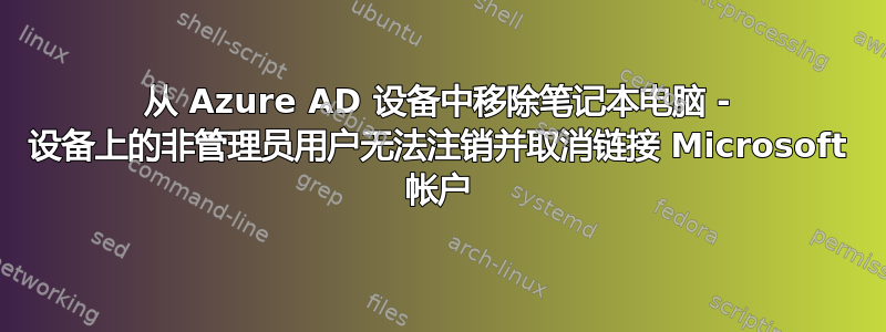 从 Azure AD 设备中移除笔记本电脑 - 设备上的非管理员用户无法注销并取消链接 Microsoft 帐户