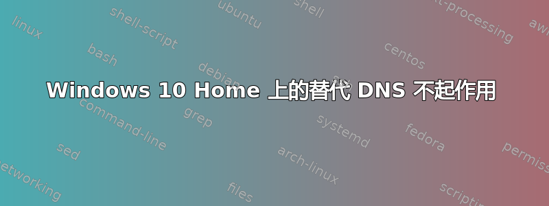 Windows 10 Home 上的替代 DNS 不起作用