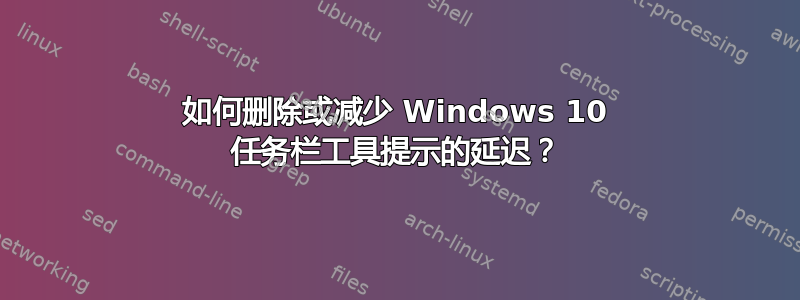 如何删除或减少 Windows 10 任务栏工具提示的延迟？