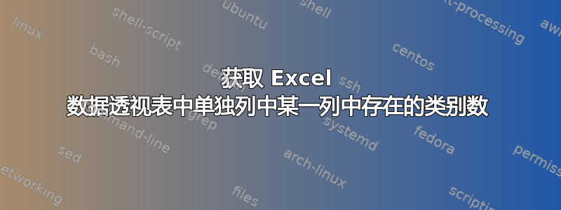 获取 Excel 数据透视表中单独列中某一列中存在的类别数