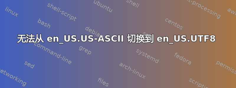 无法从 en_US.US-ASCII 切换到 en_US.UTF8