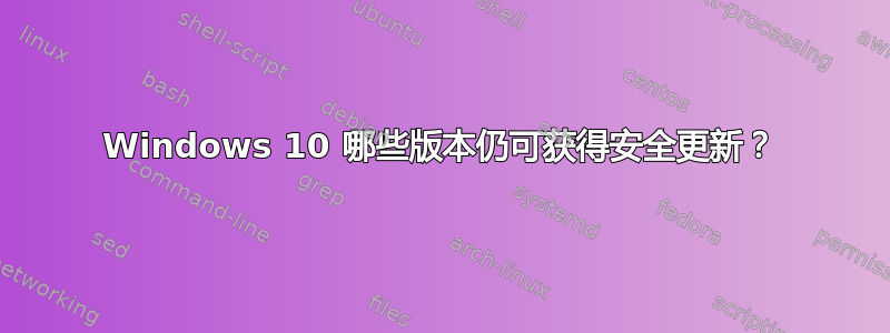 Windows 10 哪些版本仍可获得安全更新？