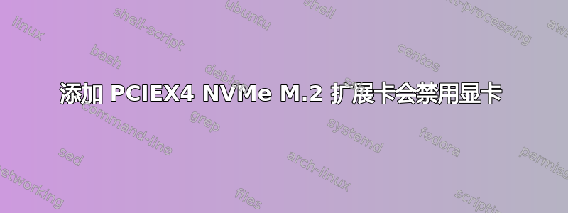 添加 PCIEX4 NVMe M.2 扩展卡会禁用显卡