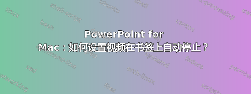 PowerPoint for Mac：如何设置视频在书签上自动停止？