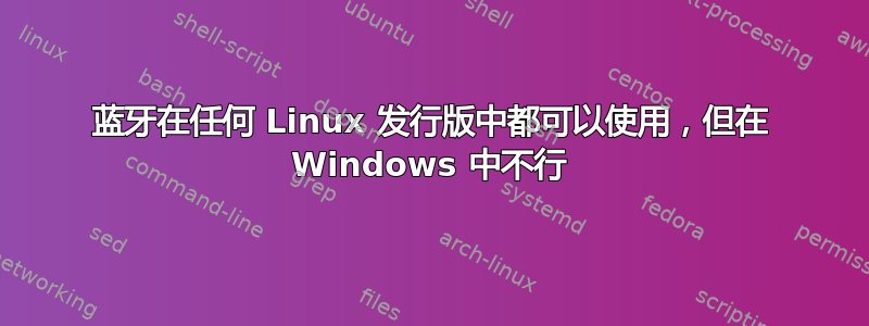 蓝牙在任何 Linux 发行版中都可以使用，但在 Windows 中不行