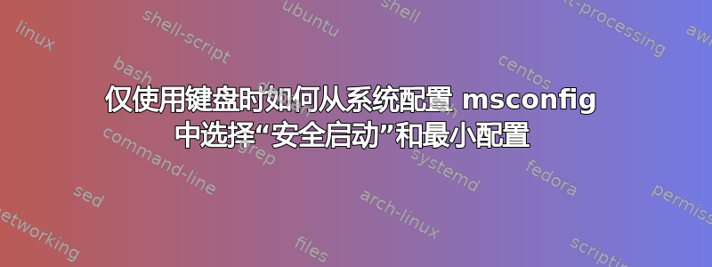 仅使用键盘时如何从系统配置 msconfig 中选择“安全启动”和最小配置