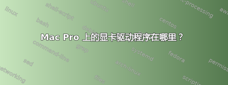 Mac Pro 上的显卡驱动程序在哪里？