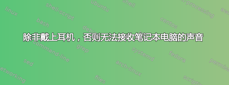 除非戴上耳机，否则无法接收笔记本电脑的声音