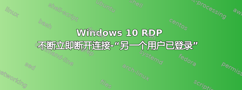 Windows 10 RDP 不断立即断开连接-“另一个用户已登录” 