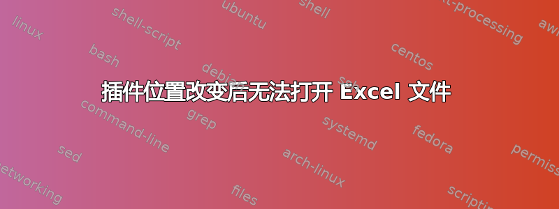 插件位置改变后无法打开 Excel 文件