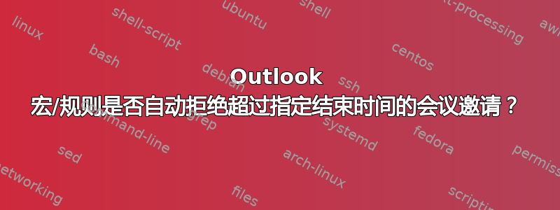 Outlook 宏/规则是否自动拒绝超过指定结束时间的会议邀请？