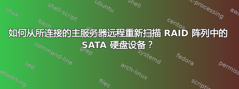 如何从所连接的主服务器远程重新扫描 RAID 阵列中的 SATA 硬盘设备？