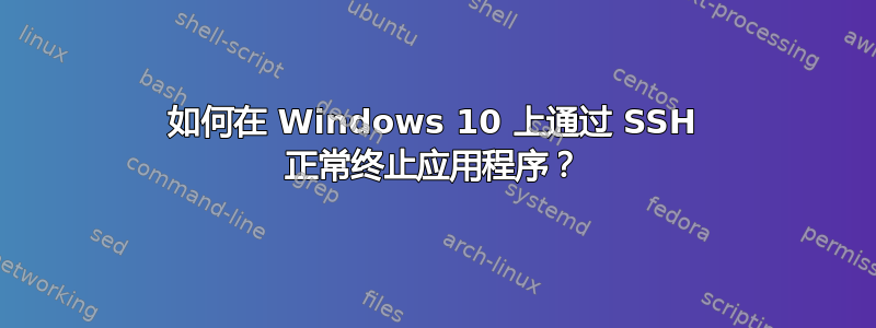 如何在 Windows 10 上通过 SSH 正常终止应用程序？