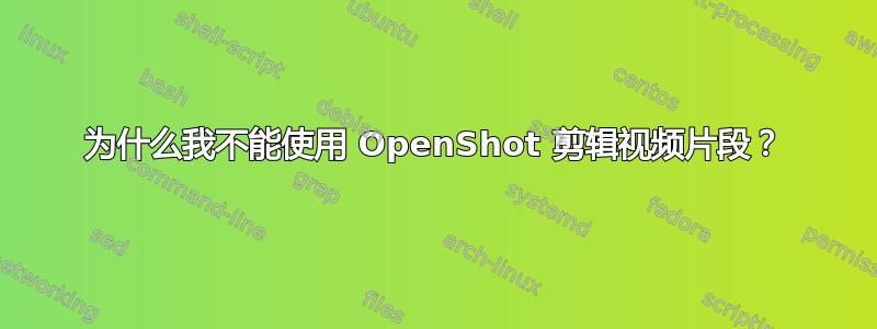 为什么我不能使用 OpenShot 剪辑视频片段？