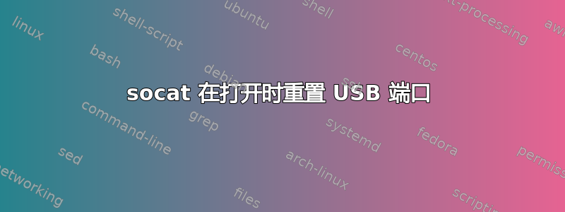 socat 在打开时重置 USB 端口