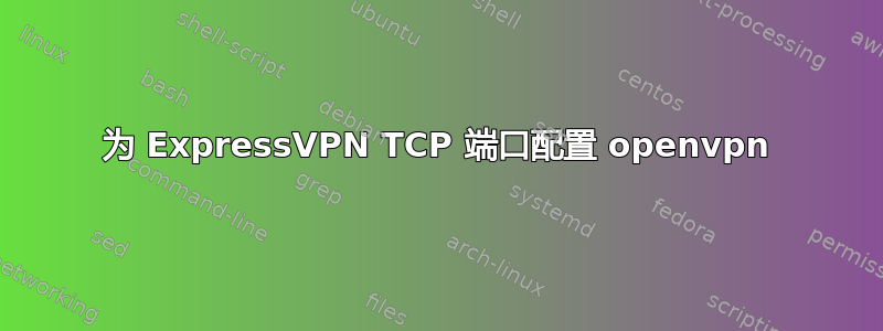 为 ExpressVPN TCP 端口配置 openvpn