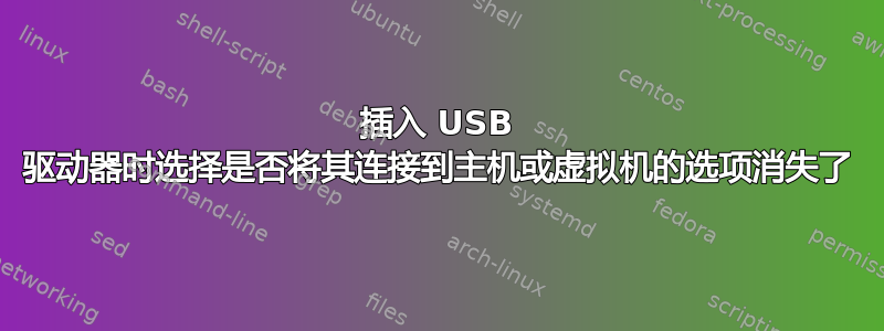 插入 USB 驱动器时选择是否将其连接到主机或虚拟机的选项消失了