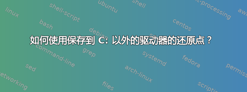 如何使用保存到 C: 以外的驱动器的还原点？