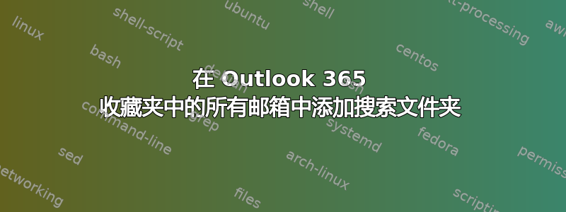 在 Outlook 365 收藏夹中的所有邮箱中添加搜索文件夹