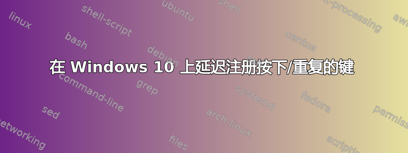 在 Windows 10 上延迟注册按下/重复的键