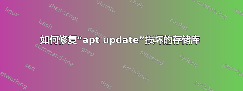 如何修复“apt update”损坏的存储库