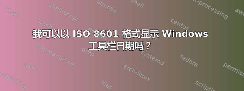 我可以以 ISO 8601 格式显示 Windows 工具栏日期吗？