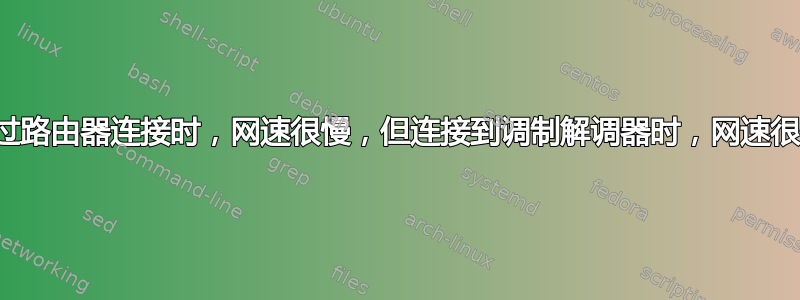 通过路由器连接时，网速很慢，但连接到调制解调器时，网速很快