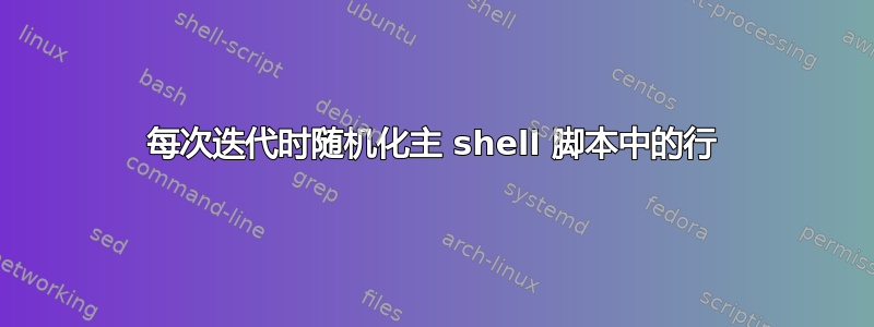 每次迭代时随机化主 shell 脚本中的行