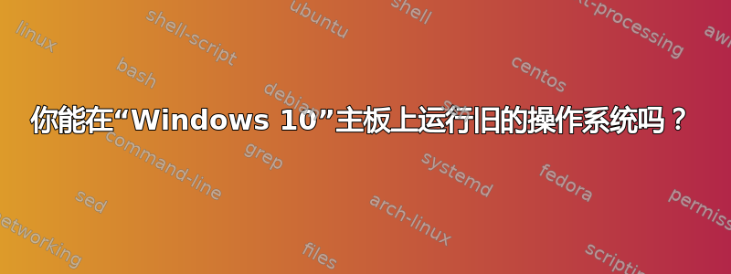 你能在“Windows 10”主板上运行旧的操作系统吗？