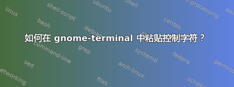 如何在 gnome-terminal 中粘贴控制字符？