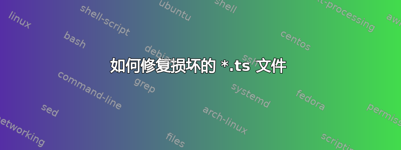 如何修复损坏的 *.ts 文件