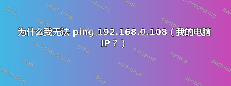 为什么我无法 ping 192.168.0.108（我的电脑 IP？）