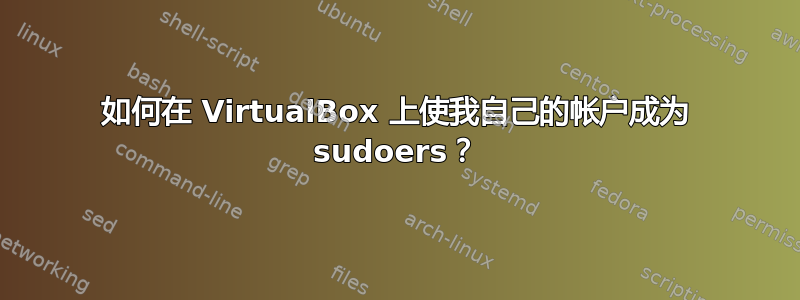 如何在 VirtualBox 上使我自己的帐户成为 sudoers？