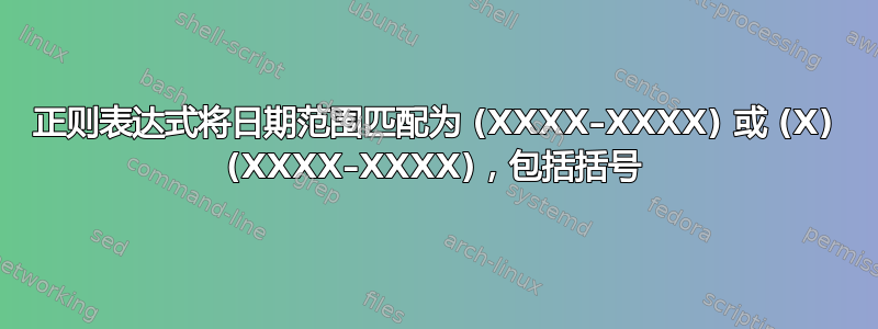 正则表达式将日期范围匹配为 (XXXX–XXXX) 或 (X) (XXXX–XXXX)，包括括号