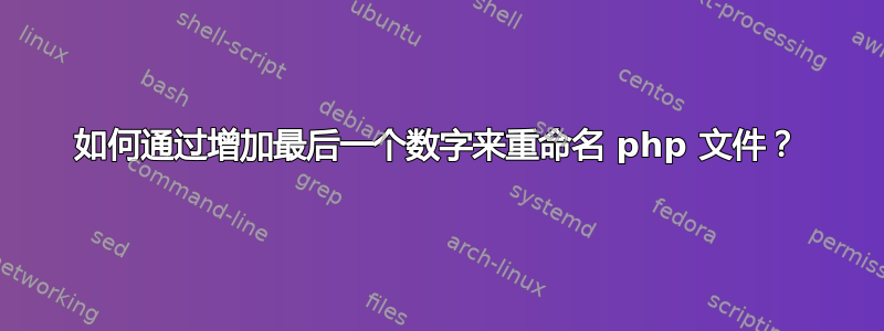 如何通过增加最后一个数字来重命名 php 文件？