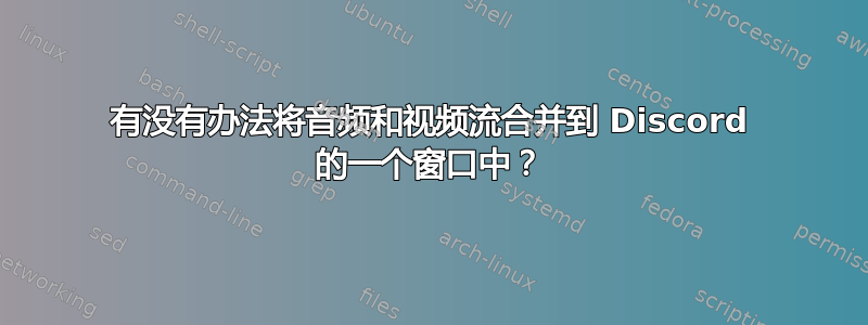 有没有办法将音频和视频流合并到 Discord 的一个窗口中？