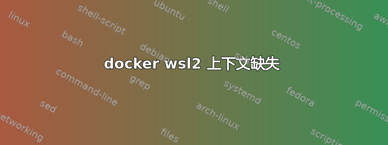 docker wsl2 上下文缺失