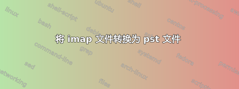 将 imap 文件转换为 pst 文件