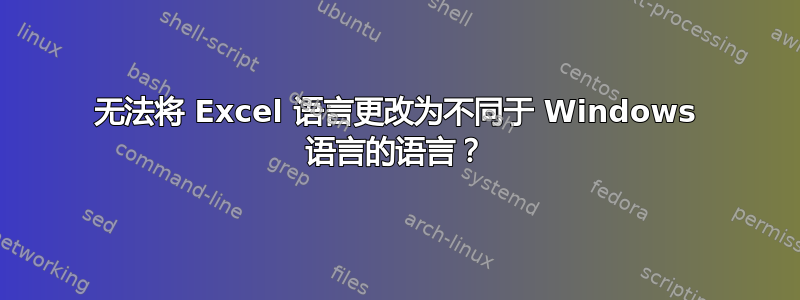 无法将 Excel 语言更改为不同于 Windows 语言的语言？