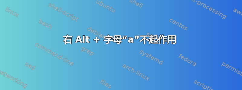 右 Alt + 字母“a”不起作用