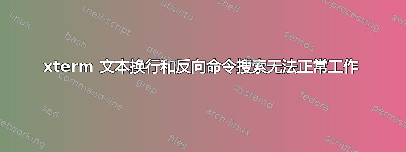 xterm 文本换行和反向命令搜索无法正常工作