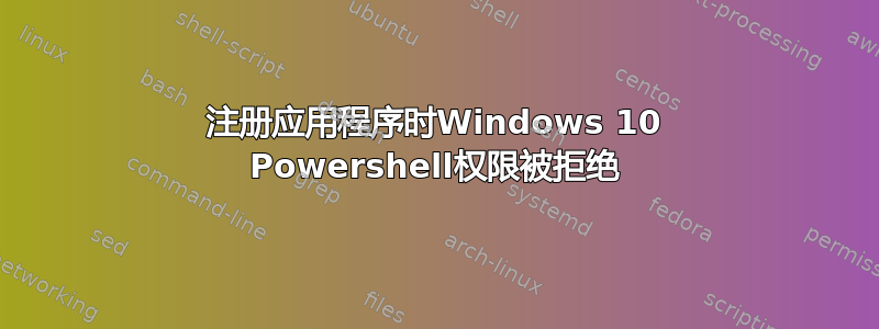 注册应用程序时Windows 10 Powershell权限被拒绝