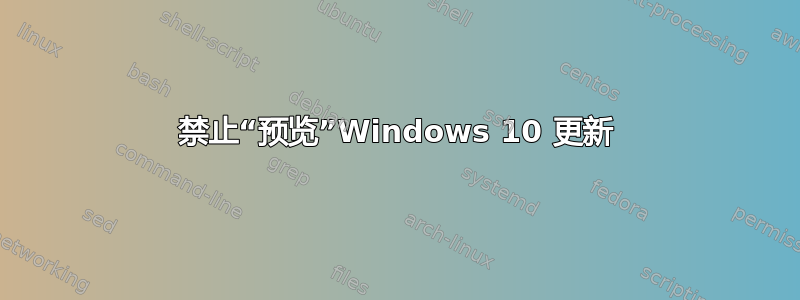 禁止“预览”Windows 10 更新