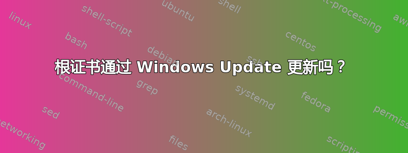 根证书通过 Windows Update 更新吗？