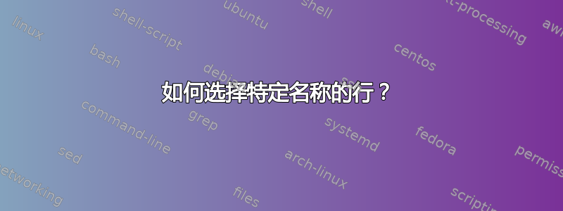 如何选择特定名称的行？